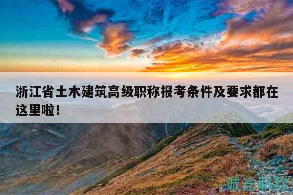 浙江省土木建筑高級職稱報考條件及要求都在這里啦！