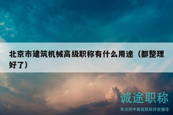 北京市建筑機(jī)械高級(jí)職稱有什么用途（都整理好了）