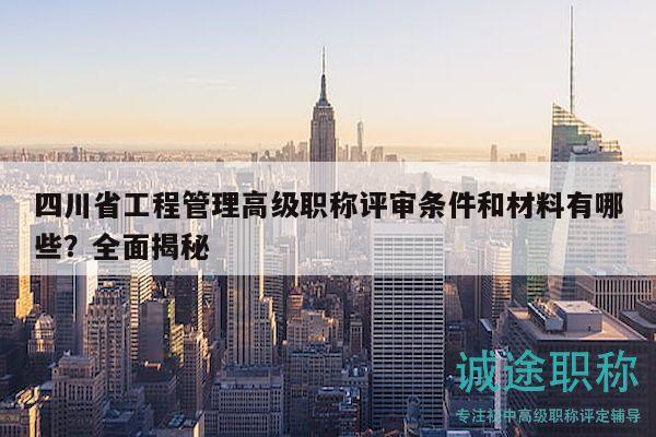 四川省工程管理高級職稱評審條件和材料有哪些？全面揭秘