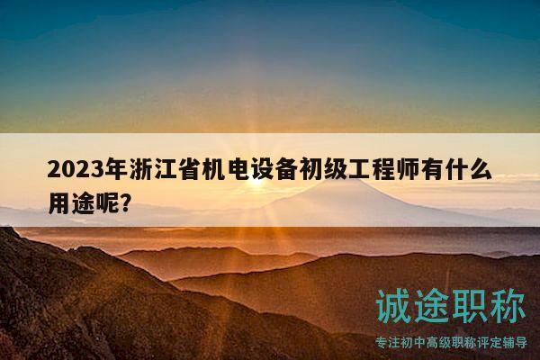 2023年浙江省機(jī)電設(shè)備初級(jí)工程師有什么用途呢？