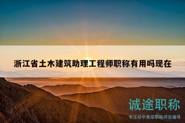 浙江省土木建筑助理工程師職稱有用嗎現(xiàn)在