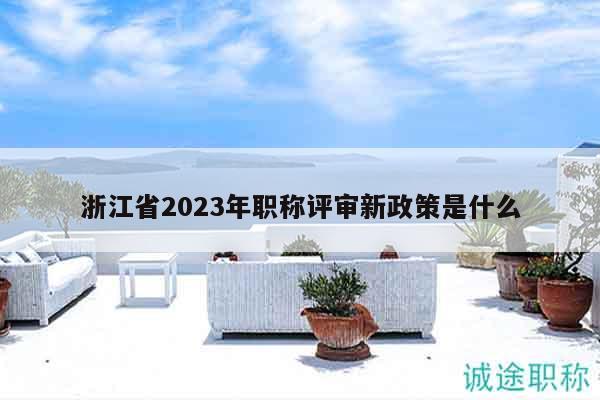 浙江省2023年職稱評(píng)審新政策是什么