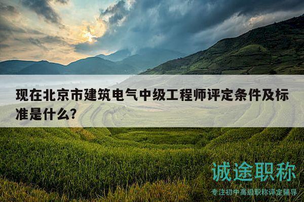 現(xiàn)在北京市建筑電氣中級工程師評定條件及標(biāo)準(zhǔn)是什么？
