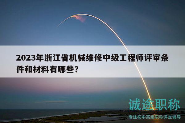 2023年浙江省機(jī)械維修中級(jí)工程師評(píng)審條件和材料有哪些？