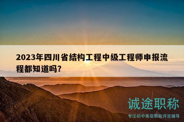 2023年四川省結(jié)構(gòu)工程中級(jí)工程師申報(bào)流程都知道嗎？