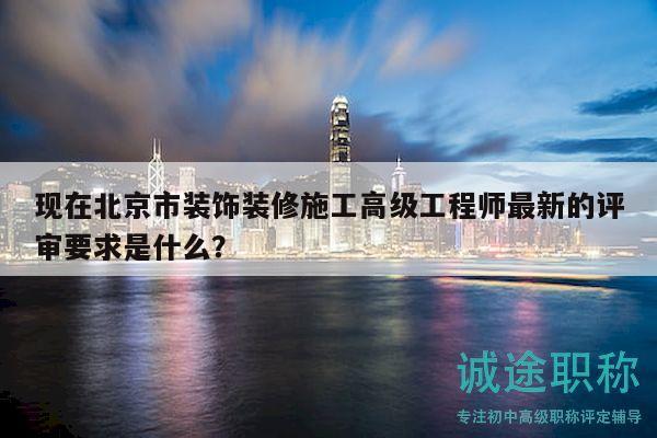 現(xiàn)在北京市裝飾裝修施工高級工程師最新的評審要求是什么？