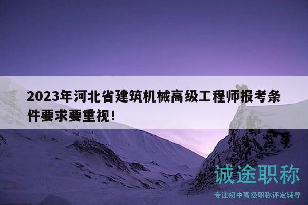 2023年河北省建筑機(jī)械高級(jí)工程師報(bào)考條件要求要重視！