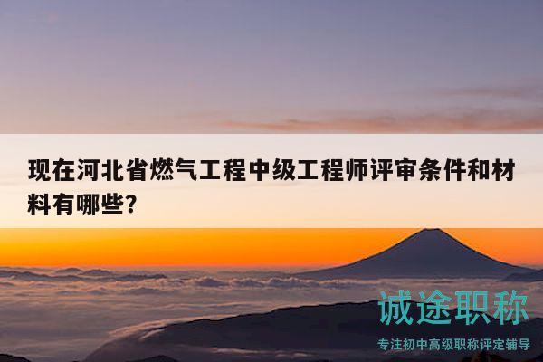 現(xiàn)在河北省燃?xì)夤こ讨屑?jí)工程師評(píng)審條件和材料有哪些？