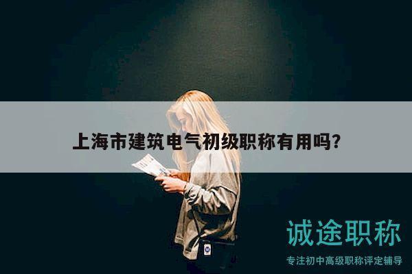上海市建筑電氣初級職稱有用嗎？