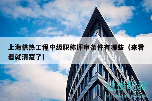 上海供熱工程中級(jí)職稱(chēng)評(píng)審條件有哪些（來(lái)看看就清楚了）