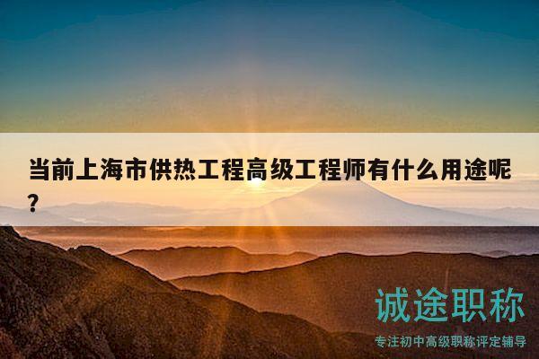 當(dāng)前上海市供熱工程高級工程師有什么用途呢？