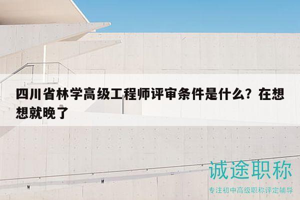 四川省林學(xué)高級工程師評審條件是什么？在想想就晚了