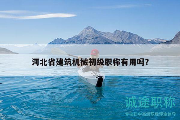 河北省建筑機(jī)械初級職稱有用嗎？