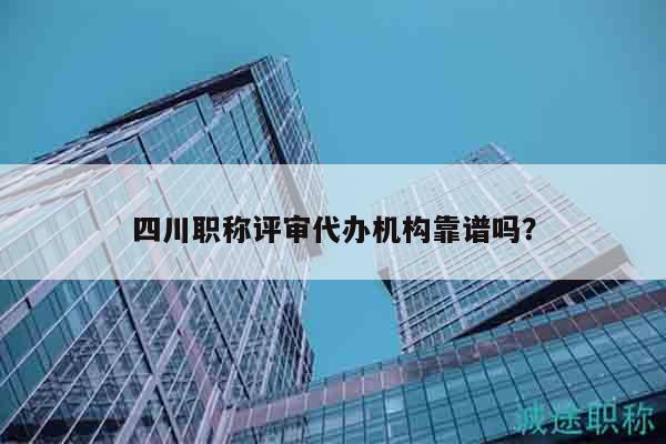 四川職稱評(píng)審代辦機(jī)構(gòu)靠譜嗎？