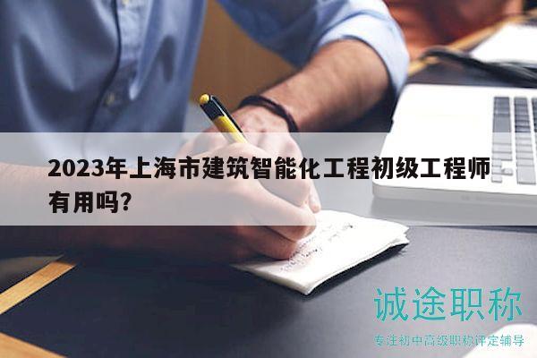 2023年上海市建筑智能化工程初級工程師有用嗎？