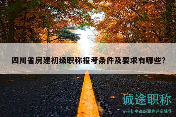 四川省房建初級職稱報考條件及要求有哪些？