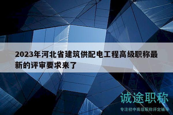 2023年河北省建筑供配電工程高級職稱最新的評審要求來了