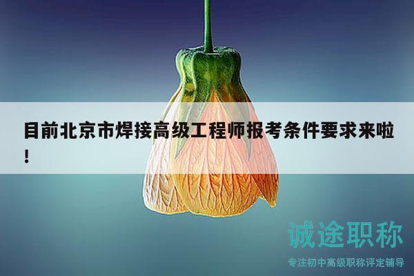 目前北京市焊接高級工程師報考條件要求來啦！