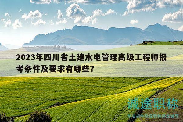 2023年四川省土建水電管理高級(jí)工程師報(bào)考條件及要求有哪些？