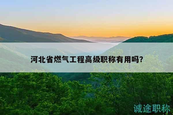 河北省燃?xì)夤こ谈呒?jí)職稱有用嗎？