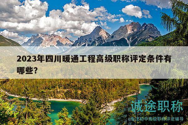 2023年四川暖通工程高級(jí)職稱評(píng)定條件有哪些？