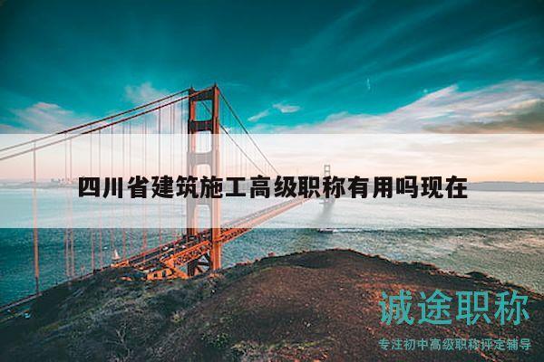四川省建筑施工高級職稱有用嗎現(xiàn)在