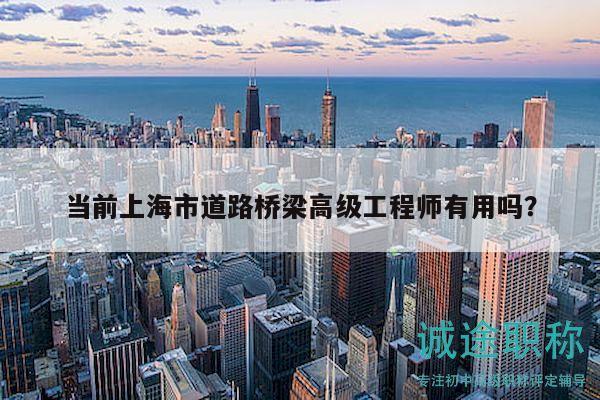 當(dāng)前上海市道路橋梁高級工程師有用嗎？