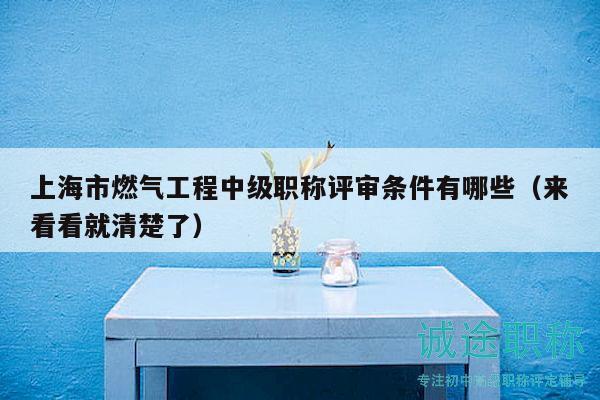 上海市燃?xì)夤こ讨屑?jí)職稱評(píng)審條件有哪些（來看看就清楚了）