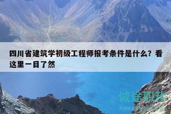 四川省建筑學(xué)初級(jí)工程師報(bào)考條件是什么？看這里一目了然