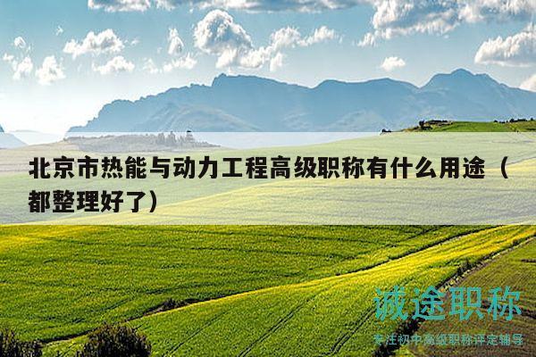 北京市熱能與動(dòng)力工程高級(jí)職稱有什么用途（都整理好了）