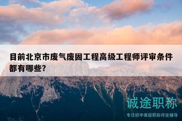 目前北京市廢氣廢固工程高級工程師評審條件都有哪些？