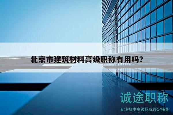 北京市建筑材料高級職稱有用嗎？