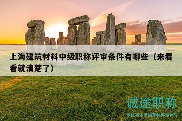 上海建筑材料中級職稱評審條件有哪些（來看看就清楚了）