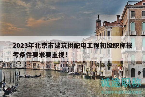 2023年北京市建筑供配電工程初級職稱報考條件要求要重視！