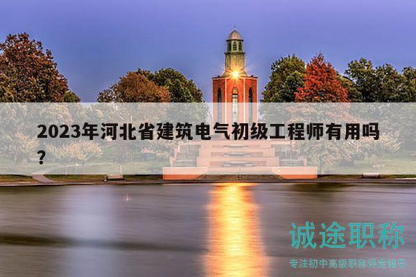 2023年河北省建筑電氣初級工程師有用嗎？
