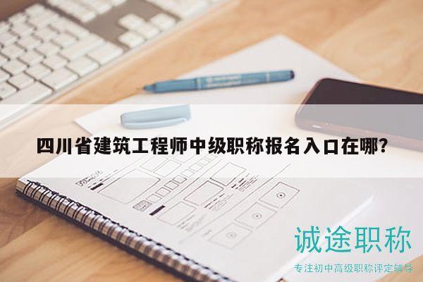 四川省建筑工程師中級職稱報名入口在哪？