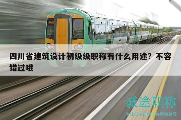 四川省建筑設計初級級職稱有什么用途？不容錯過哦