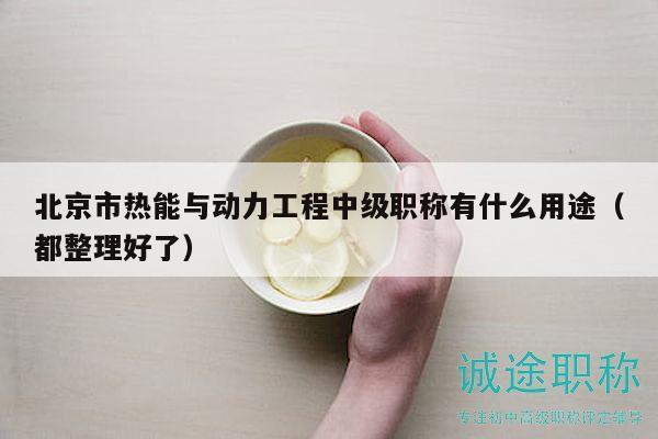 北京市熱能與動(dòng)力工程中級(jí)職稱有什么用途（都整理好了）