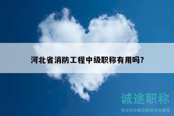 河北省消防工程中級職稱有用嗎？