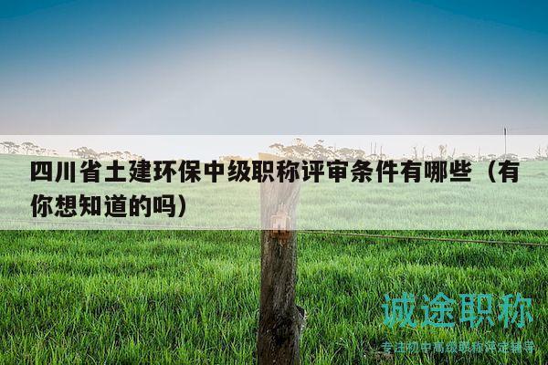 四川省土建環(huán)保中級職稱評審條件有哪些（有你想知道的嗎）
