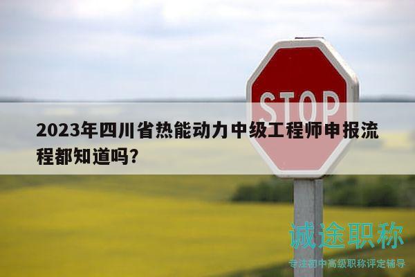 2023年四川省熱能動(dòng)力中級(jí)工程師申報(bào)流程都知道嗎？