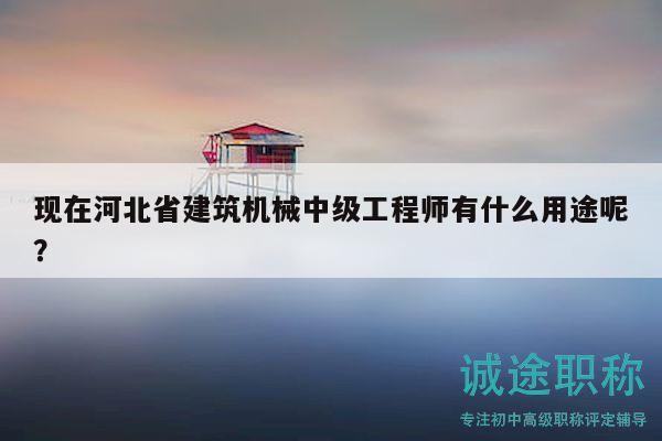現(xiàn)在河北省建筑機(jī)械中級工程師有什么用途呢？