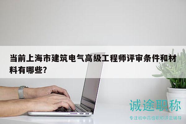 當前上海市建筑電氣高級工程師評審條件和材料有哪些？