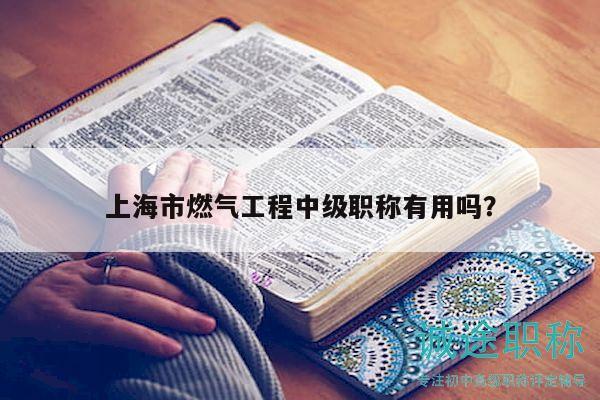 上海市燃?xì)夤こ讨屑?jí)職稱(chēng)有用嗎？