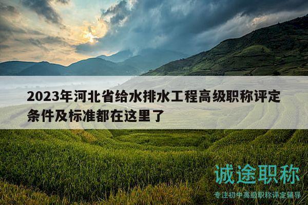 2023年河北省給水排水工程高級職稱評定條件及標(biāo)準(zhǔn)都在這里了