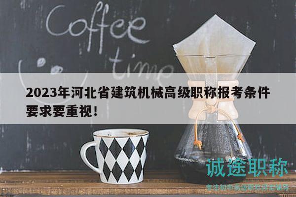 2023年河北省建筑機械高級職稱報考條件要求要重視！