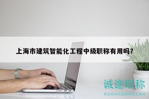 上海市建筑智能化工程中級(jí)職稱有用嗎？