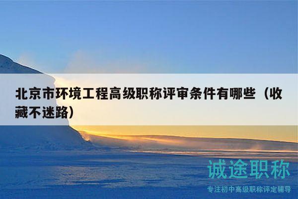 北京市環(huán)境工程高級職稱評審條件有哪些（收藏不迷路）