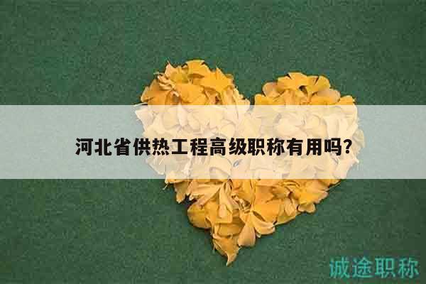 河北省供熱工程高級職稱有用嗎？