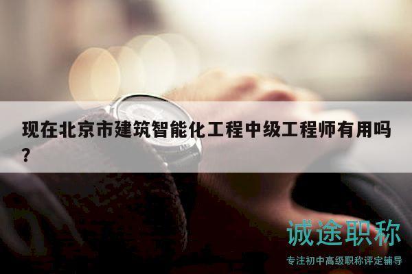 現(xiàn)在北京市建筑智能化工程中級工程師有用嗎？